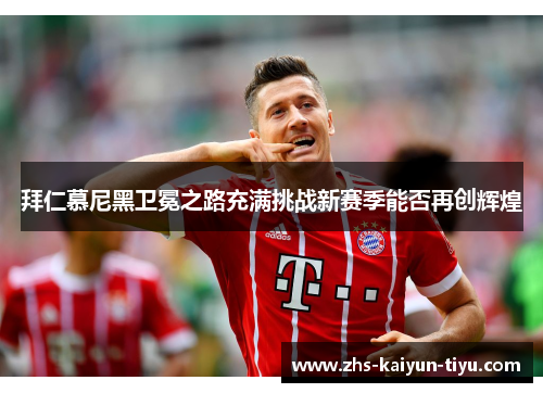 拜仁慕尼黑卫冕之路充满挑战新赛季能否再创辉煌