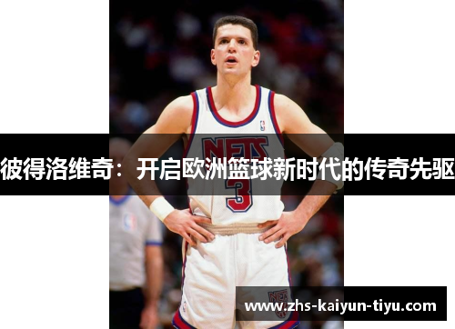 彼得洛维奇：开启欧洲篮球新时代的传奇先驱
